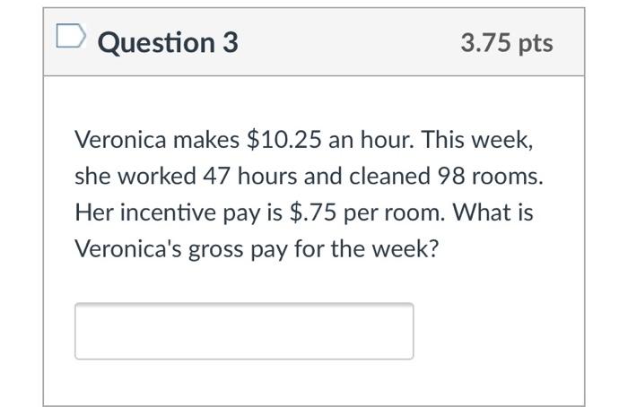 Question 3 3.75 pts Veronica makes $10.25 an