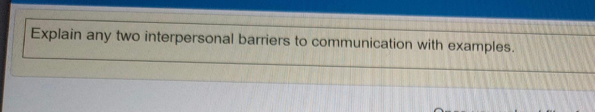 fast Explain any two interpersonal barriers to