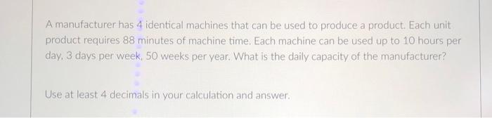 A manufacturer has 4 identical machines that can