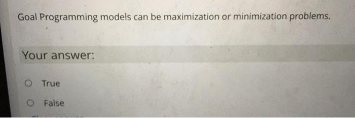 Goal Programming models can be maximization or