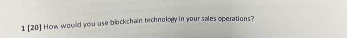 1 [20] How would you use blockchain technology in