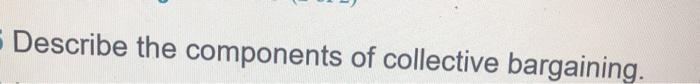 Describe the components of collective bargaining