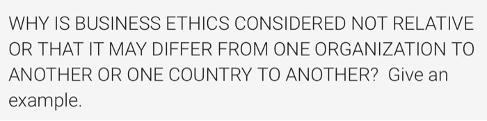WHY IS BUSINESS ETHICS CONSIDERED NOT RELATIVE OR