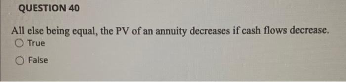 QUESTION 40 All else being equal, the PV of an
