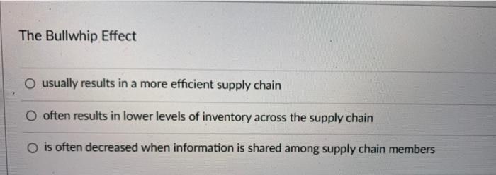 The Bullwhip Effect usually results in a more