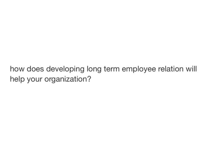 how does developing long term employee relation
