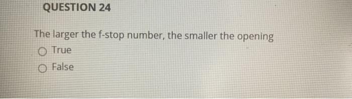 QUESTION 24 The larger the f-stop number, the