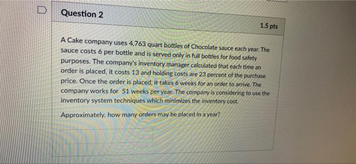 D Question 2 1.5 pts A Cake company uses 4,763
