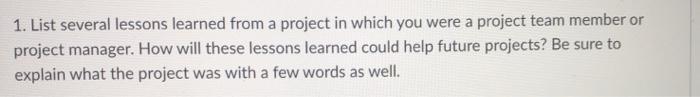 1. List several lessons learned from a project in