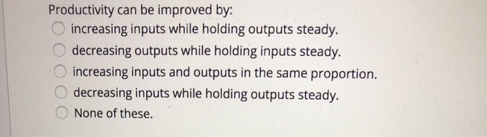 Productivity can be improved by: increasing