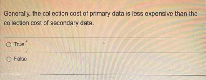 Generally, the collection cost of primary data is