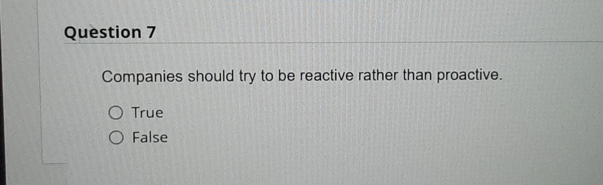 q7 Question 7 Companies should try to be reactive