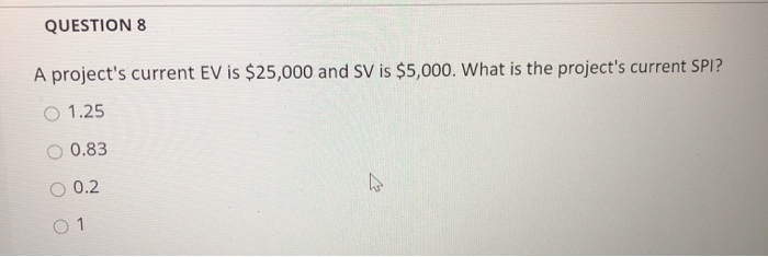 QUESTION 8 A project's current EV is $25,000 and