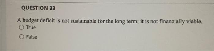 QUESTION 33 A budget deficit is not sustainable
