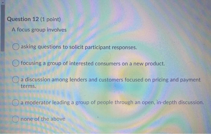 Question 12 (1 point) A focus group involves