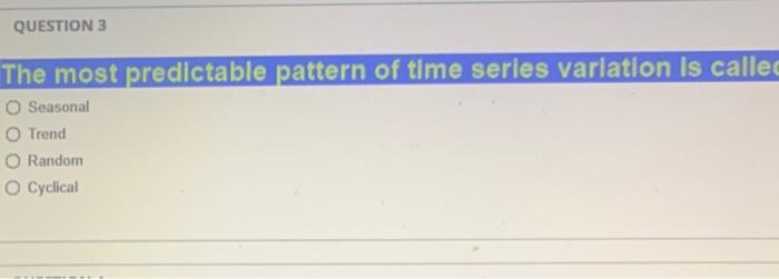 QUESTION 3 The most predictable pattern of time