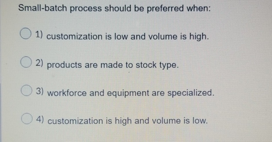 Small-batch process should be preferred when: (
