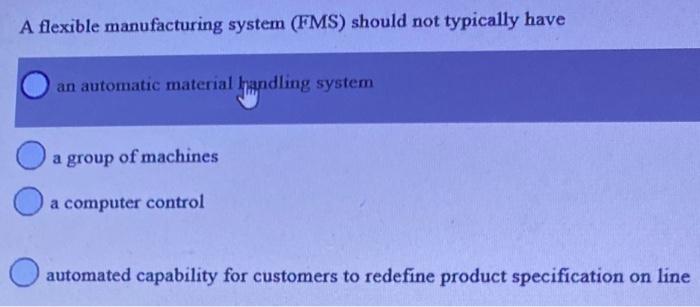 A flexible manufacturing system (FMS) should not