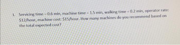 1. Servicing time=0.6 min, machine time = 1.5