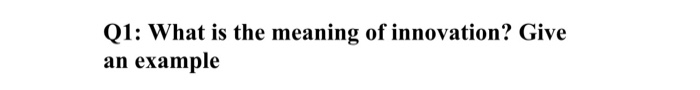 Q1: What is the meaning of innovation? Give an