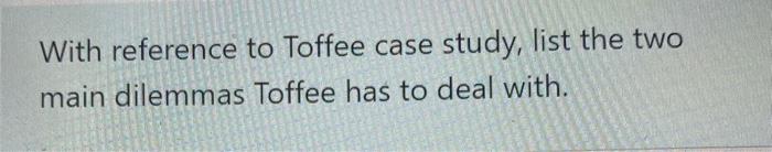 With reference to Toffee case study, list the two
