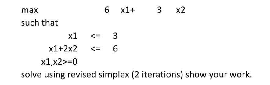 6 x1+ 3 x2 max such that =0 solve using revised