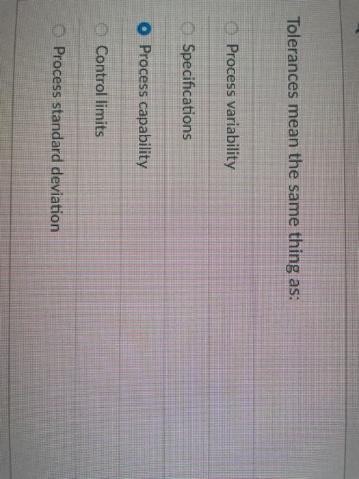 Tolerances mean the same thing as: O Process