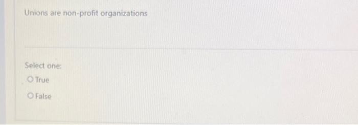 Unions are non-profit organizations Select one: