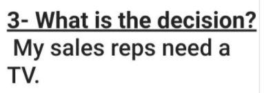 3- What is the decision? My sales reps need a TV