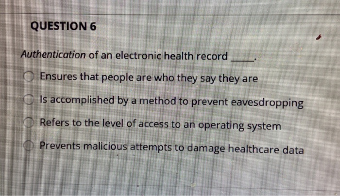 QUESTION 6 Authentication of an electronic health