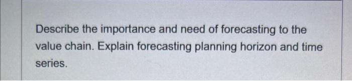 Describe the importance and need of forecasting