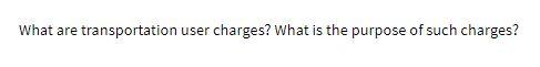What are transportation user charges? What is the