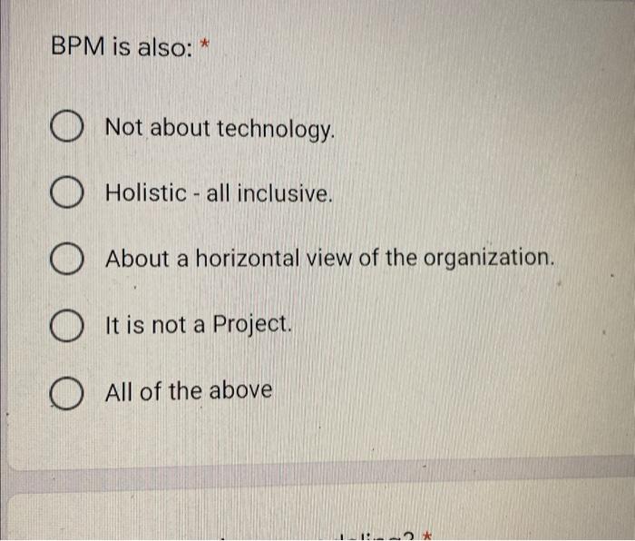 BPM is also: * O Not about technology. O Holistic