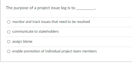The purpose of a project issue log is to monitor