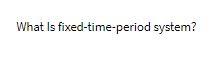 What Is fixed-time-period system