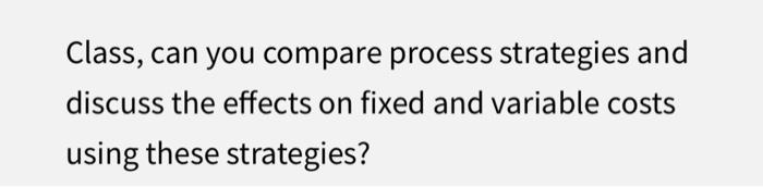 Class, can you compare process strategies and