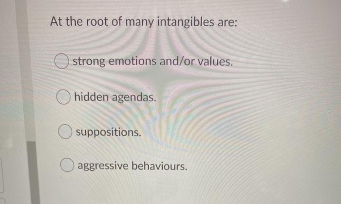At the root of many intangibles are: O strong