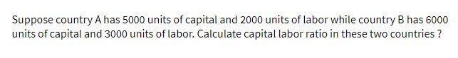 Suppose country A has 5000 units of capital and