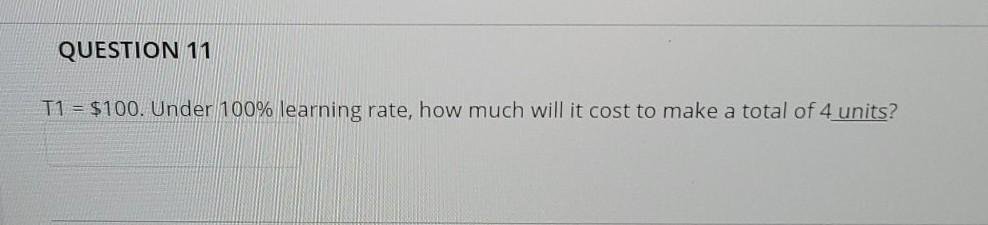 QUESTION 11 T1 = $100. Under 100% learning rate,