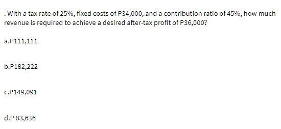 . With a tax rate of 25%, fixed costs of P34,000,