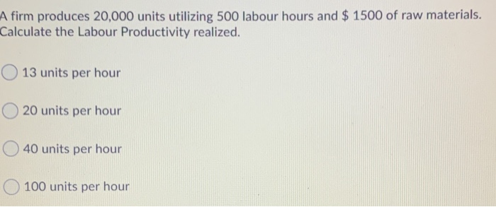 A firm produces 20,000 units utilizing 500 labour