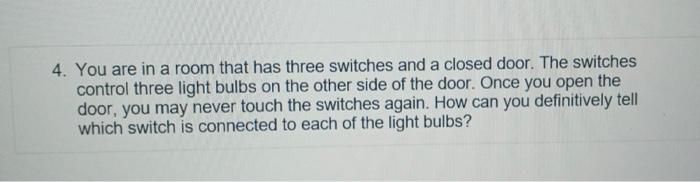 4. You are in a room that has three switches and