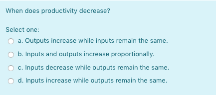 When does productivity decrease? Select one: a.
