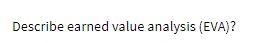 Describe earned value analysis (EVA)