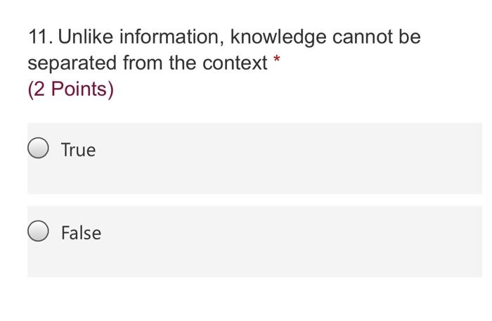 11. Unlike information, knowledge cannot be