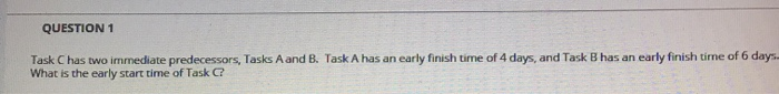 QUESTION 1 Task C has two immediate predecessors,