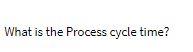 What is the Process cycle time