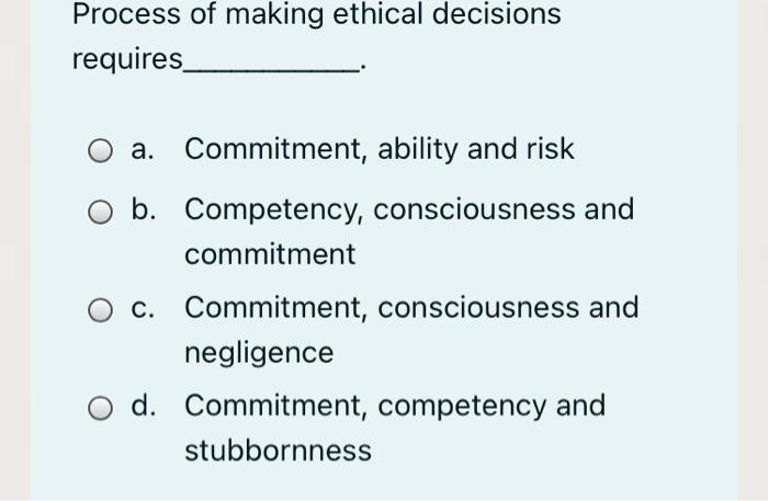 Process of making ethical decisions requires a.