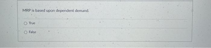 MRP is based upon dependent demand. True False