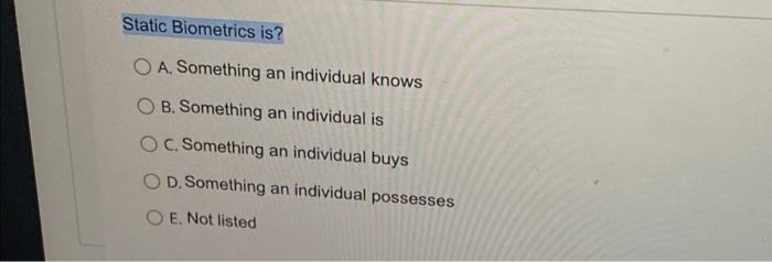 Static Biometrics is? A. Something an individual